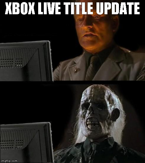 I'll Just Wait Here | XBOX LIVE TITLE UPDATE | image tagged in memes,ill just wait here | made w/ Imgflip meme maker