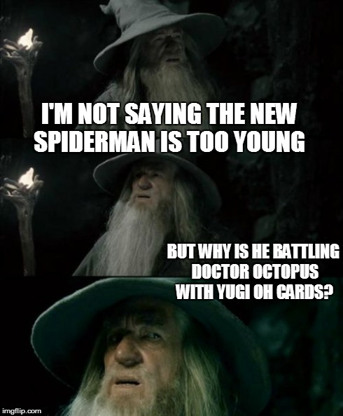 LuLz
ever since they turned the new spiderman into a skater boy this thought has occurred to me several times | I'M NOT SAYING THE NEW SPIDERMAN IS TOO YOUNG BUT WHY IS HE BATTLING DOCTOR OCTOPUS WITH YUGI OH CARDS? | image tagged in memes,confused gandalf,yugioh,spiderman,young,octopus | made w/ Imgflip meme maker