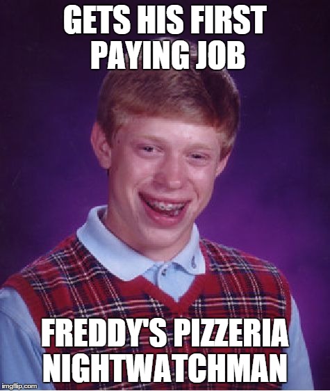 Bad Luck Brian Meme | GETS HIS FIRST PAYING JOB FREDDY'S PIZZERIA NIGHTWATCHMAN | image tagged in memes,bad luck brian | made w/ Imgflip meme maker