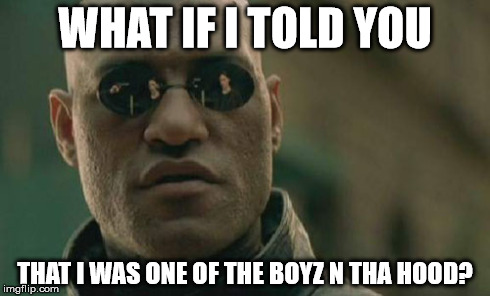 Matrix Morpheus | WHAT IF I TOLD YOU THAT I WAS ONE OF THE BOYZ N THA HOOD? | image tagged in memes,matrix morpheus | made w/ Imgflip meme maker