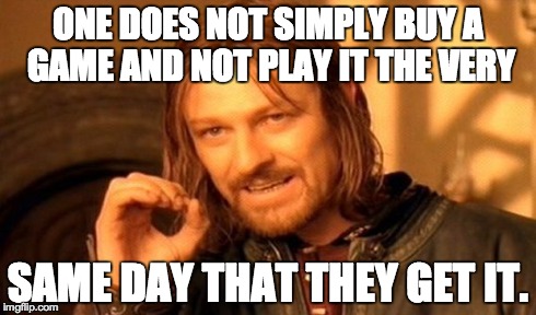 One Does Not Simply | ONE DOES NOT SIMPLY BUY A GAME AND NOT PLAY IT THE VERY SAME DAY THAT THEY GET IT. | image tagged in memes,one does not simply | made w/ Imgflip meme maker