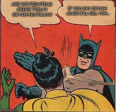 Batman Slapping Robin | ARE WE FIGHTING CRIME TODAY OR NAH BATMAN? IF YOU SAY OR NAH AGAIN I'LL KILL YAH... | image tagged in memes,batman slapping robin | made w/ Imgflip meme maker