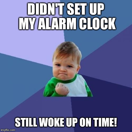 Success Kid | DIDN'T SET UP MY ALARM CLOCK STILL WOKE UP ON TIME! | image tagged in memes,success kid | made w/ Imgflip meme maker