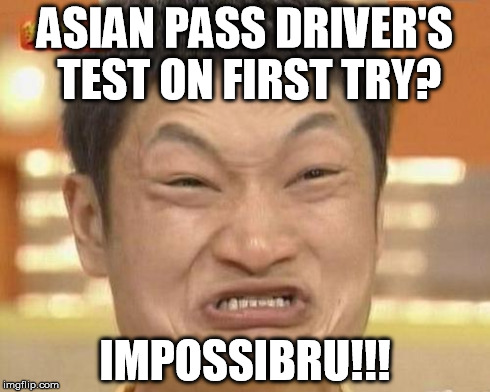 Impossibru Guy Original | ASIAN PASS DRIVER'S TEST ON FIRST TRY? IMPOSSIBRU!!! | image tagged in memes,impossibru guy original | made w/ Imgflip meme maker