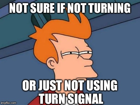 Futurama Fry | NOT SURE IF NOT TURNING OR JUST NOT USING TURN SIGNAL | image tagged in memes,futurama fry | made w/ Imgflip meme maker