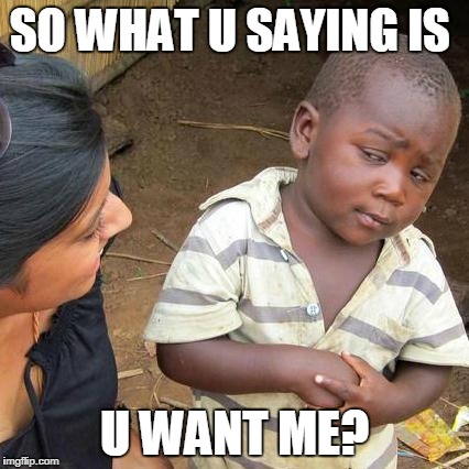 Third World Skeptical Kid | SO WHAT U SAYING IS U WANT ME? | image tagged in memes,third world skeptical kid | made w/ Imgflip meme maker