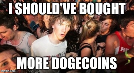Sudden Clarity Clarence Meme | I SHOULD'VE BOUGHT MORE DOGECOINS | image tagged in memes,sudden clarity clarence,dogecoin | made w/ Imgflip meme maker