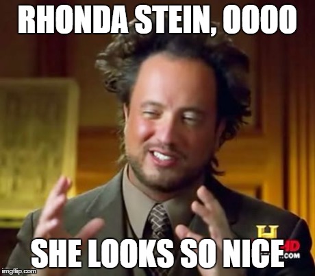 Ancient Aliens Meme | RHONDA STEIN, OOOO SHE LOOKS SO NICE | image tagged in memes,ancient aliens | made w/ Imgflip meme maker