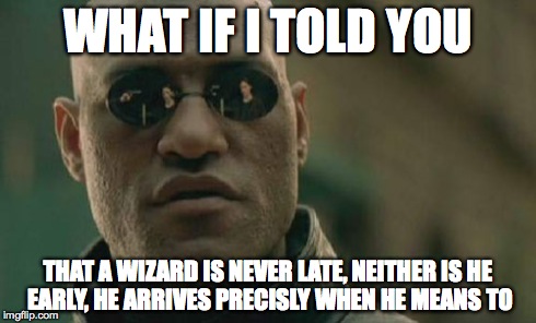 Matrix Morpheus | WHAT IF I TOLD YOU THAT A WIZARD IS NEVER LATE, NEITHER IS HE  EARLY, HE ARRIVES PRECISLY WHEN HE MEANS TO | image tagged in memes,matrix morpheus | made w/ Imgflip meme maker