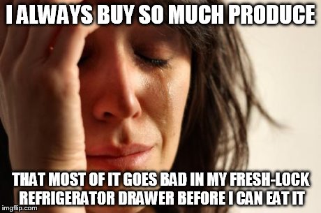 First World Problems Meme | I ALWAYS BUY SO MUCH PRODUCE THAT MOST OF IT GOES BAD IN MY FRESH-LOCK REFRIGERATOR DRAWER BEFORE I CAN EAT IT | image tagged in memes,first world problems | made w/ Imgflip meme maker