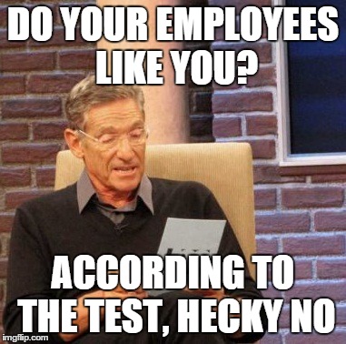 Maury Lie Detector Meme | DO YOUR EMPLOYEES LIKE YOU? ACCORDING TO THE TEST, HECKY NO | image tagged in memes,maury lie detector | made w/ Imgflip meme maker