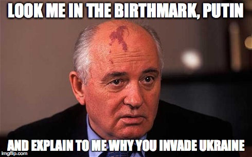 Gorbachev scolding putin | LOOK ME IN THE BIRTHMARK, PUTIN AND EXPLAIN TO ME WHY YOU INVADE UKRAINE | image tagged in vladimir putin,politics,political,putin,memes,meme | made w/ Imgflip meme maker