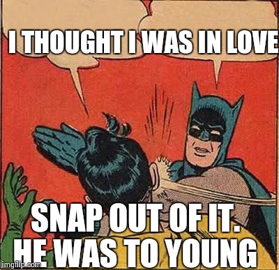 Batman Slapping Robin Meme | I THOUGHT I WAS IN LOVE SNAP OUT OF IT. HE WAS TO YOUNG | image tagged in memes,batman slapping robin | made w/ Imgflip meme maker