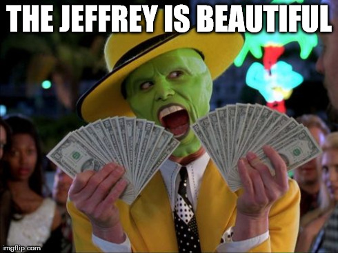 Money Money Meme | THE JEFFREY IS BEAUTIFUL | image tagged in memes,money money | made w/ Imgflip meme maker