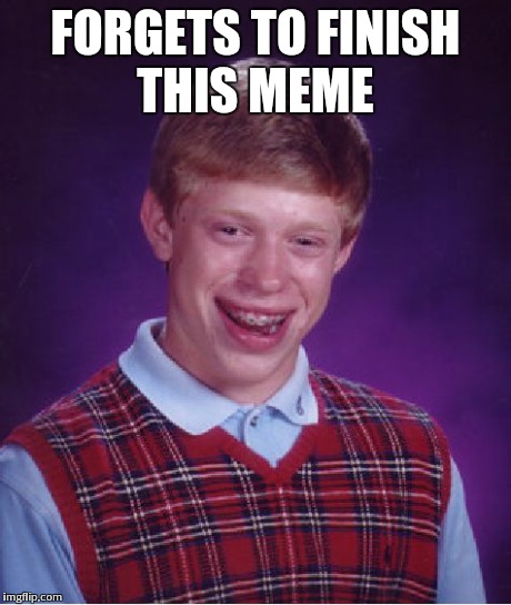 Bad Luck Brian | FORGETS TO FINISH THIS MEME | image tagged in memes,bad luck brian | made w/ Imgflip meme maker