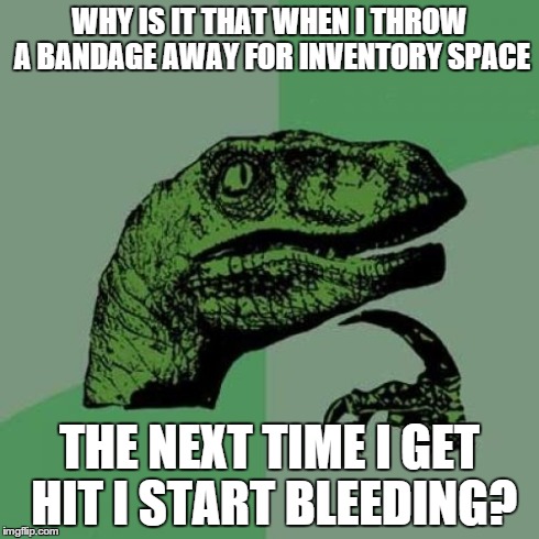Philosoraptor Meme | WHY IS IT THAT WHEN I THROW A BANDAGE AWAY FOR INVENTORY SPACE THE NEXT TIME I GET HIT I START BLEEDING? | image tagged in memes,philosoraptor,ShotBow | made w/ Imgflip meme maker
