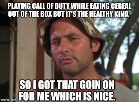 So I Got That Goin For Me Which Is Nice Meme | PLAYING CALL OF DUTY WHILE EATING CEREAL OUT OF THE BOX BUT IT'S THE HEALTHY KIND. SO I GOT THAT GOIN ON FOR ME WHICH IS NICE. | image tagged in memes,so i got that goin for me which is nice | made w/ Imgflip meme maker