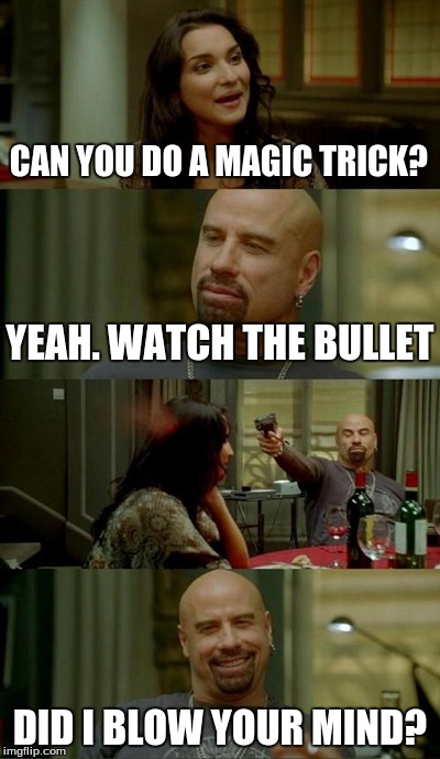 Skinhead John Travolta Meme | CAN YOU DO A MAGIC TRICK? DID I BLOW YOUR MIND? YEAH. WATCH THE BULLET | image tagged in memes,skinhead john travolta | made w/ Imgflip meme maker