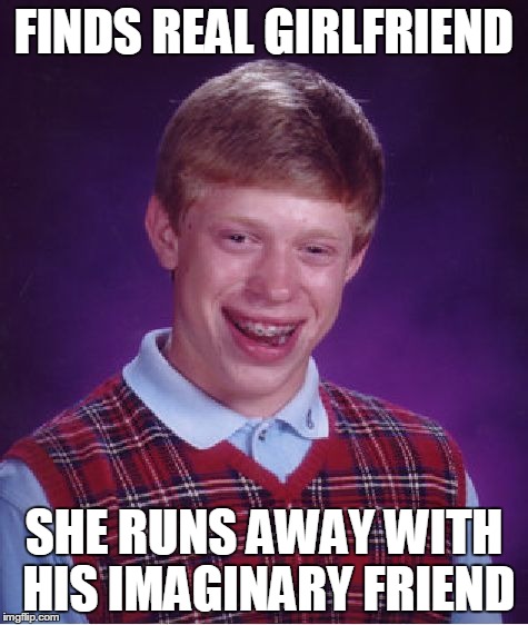 Bad Luck Brian | FINDS REAL GIRLFRIEND SHE RUNS AWAY WITH HIS IMAGINARY FRIEND | image tagged in memes,bad luck brian | made w/ Imgflip meme maker