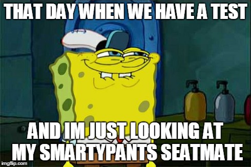 how i look at my classmate | THAT DAY WHEN WE HAVE A TEST AND IM JUST LOOKING AT MY SMARTYPANTS SEATMATE | image tagged in memes,dont you squidward | made w/ Imgflip meme maker