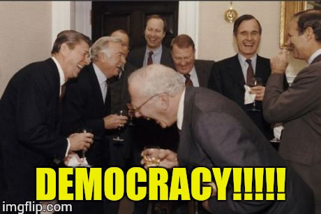 Laughing Men In Suits | DEMOCRACY!!!!! | image tagged in memes,laughing men in suits | made w/ Imgflip meme maker