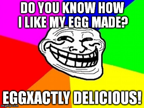 Troll Face Colored | DO YOU KNOW HOW I LIKE MY EGG MADE? EGGXACTLY DELICIOUS! | image tagged in memes,troll face colored | made w/ Imgflip meme maker