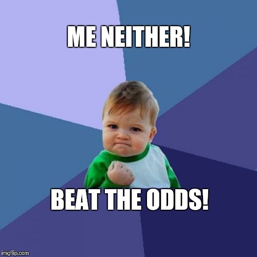 Success Kid Meme | ME NEITHER! BEAT THE ODDS! | image tagged in memes,success kid | made w/ Imgflip meme maker