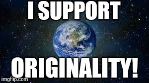 Scumbag Earth | I SUPPORT ORIGINALITY! | image tagged in scumbag earth | made w/ Imgflip meme maker