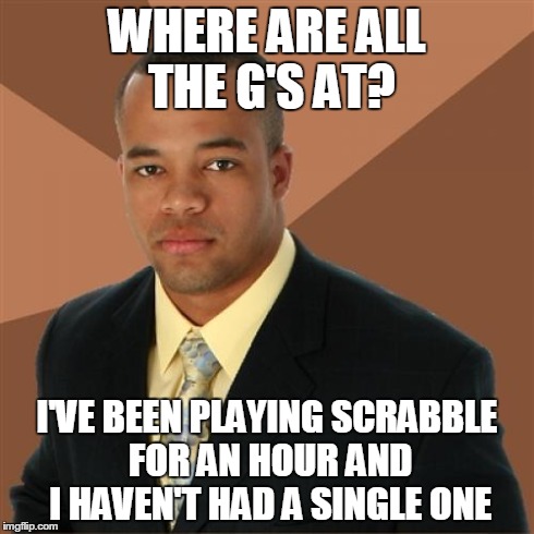 Successful Black Man Meme | WHERE ARE ALL THE G'S AT? I'VE BEEN PLAYING SCRABBLE FOR AN HOUR AND I HAVEN'T HAD A SINGLE ONE | image tagged in memes,successful black man | made w/ Imgflip meme maker