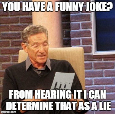 Maury Lie Detector | YOU HAVE A FUNNY JOKE? FROM HEARING IT I CAN DETERMINE THAT AS A LIE | image tagged in memes,maury lie detector | made w/ Imgflip meme maker