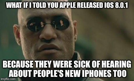 Matrix Morpheus | WHAT IF I TOLD YOU APPLE RELEASED IOS 8.0.1 BECAUSE THEY WERE SICK OF HEARING ABOUT PEOPLE'S NEW IPHONES TOO | image tagged in memes,matrix morpheus | made w/ Imgflip meme maker