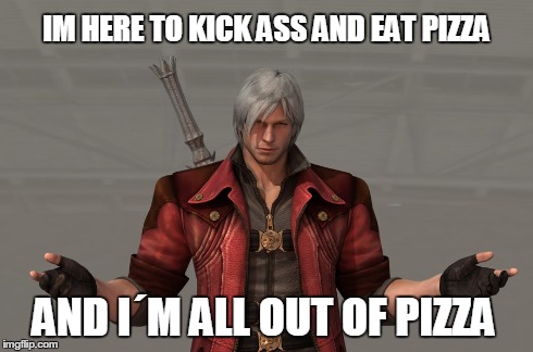 IM HERE TO KICK ASS AND EAT PIZZA AND IÂ´M ALL OUT OF PIZZA | image tagged in dante,devil may cry,dmc,sparda,dante sparda | made w/ Imgflip meme maker