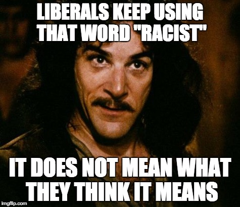 Inigo Montoya | LIBERALS KEEP USING THAT WORD "RACIST" IT DOES NOT MEAN WHAT THEY THINK IT MEANS | image tagged in memes,inigo montoya | made w/ Imgflip meme maker