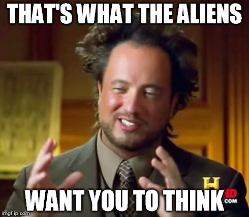 Ancient Aliens Meme | THAT'S WHAT THE ALIENS WANT YOU TO THINK | image tagged in memes,ancient aliens | made w/ Imgflip meme maker