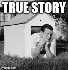 Doghouse | TRUE STORY | image tagged in doghouse | made w/ Imgflip meme maker