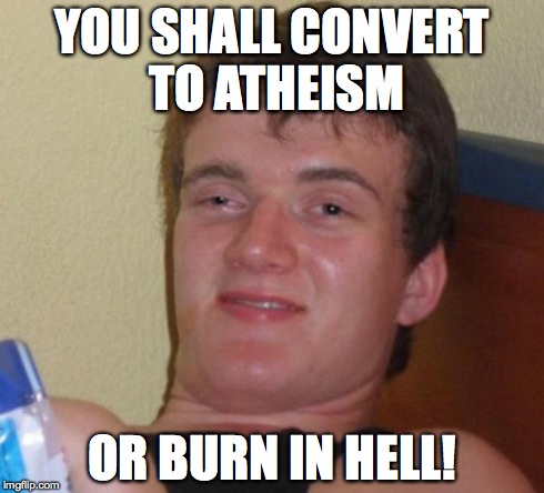 10 Guy Meme | YOU SHALL CONVERT TO ATHEISM OR BURN IN HELL! | image tagged in memes,10 guy | made w/ Imgflip meme maker