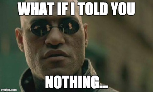 Matrix Morpheus Meme | WHAT IF I TOLD YOU NOTHING... | image tagged in memes,matrix morpheus | made w/ Imgflip meme maker