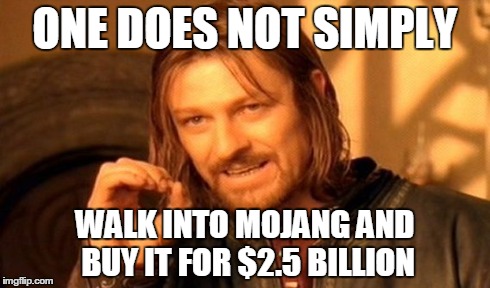 One Does Not Simply Meme | ONE DOES NOT SIMPLY WALK INTO MOJANG AND BUY IT FOR $2.5 BILLION | image tagged in memes,one does not simply | made w/ Imgflip meme maker
