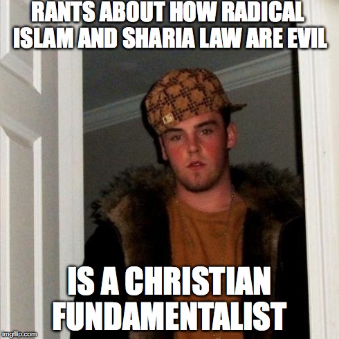 Scumbag Steve | RANTS ABOUT HOW RADICAL ISLAM AND SHARIA LAW ARE EVIL IS A CHRISTIAN FUNDAMENTALIST | image tagged in memes,scumbag steve | made w/ Imgflip meme maker