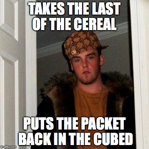 Scumbag Steve Meme | TAKES THE LAST OF THE CEREAL PUTS THE PACKET BACK IN THE CUBED | image tagged in memes,scumbag steve | made w/ Imgflip meme maker