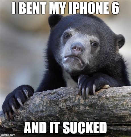 Confession Bear | I BENT MY IPHONE 6 AND IT SUCKED | image tagged in memes,confession bear | made w/ Imgflip meme maker