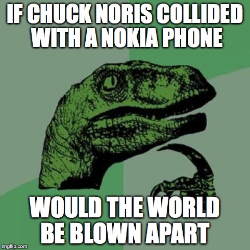 Philosoraptor | IF CHUCK NORIS COLLIDED WITH A NOKIA PHONE WOULD THE WORLD BE BLOWN APART | image tagged in memes,philosoraptor | made w/ Imgflip meme maker