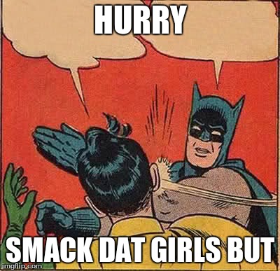 HURRY SMACK DAT GIRLS BUT | image tagged in memes,batman slapping robin | made w/ Imgflip meme maker