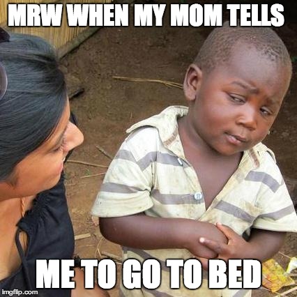 And why should I do that??? | MRW WHEN MY MOM TELLS ME TO GO TO BED | image tagged in memes,third world skeptical kid | made w/ Imgflip meme maker
