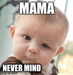 MAMA NEVER MIND | image tagged in memes,skeptical baby | made w/ Imgflip meme maker