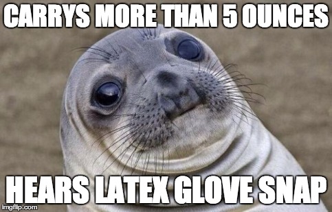 Awkward Moment Sealion Meme | CARRYS MORE THAN 5 OUNCES HEARS LATEX GLOVE SNAP | image tagged in memes,awkward moment sealion | made w/ Imgflip meme maker