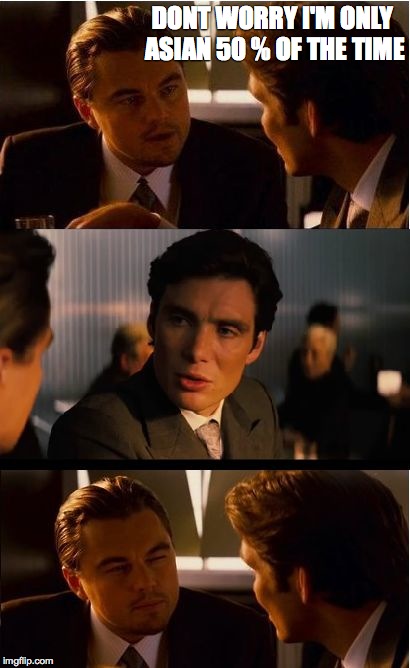 Inception | DONT WORRY I'M ONLY ASIAN 50 % OF THE TIME | image tagged in memes,inception | made w/ Imgflip meme maker