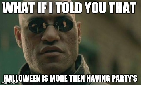 Matrix Morpheus Meme | WHAT IF I TOLD YOU THAT HALLOWEEN IS MORE THEN HAVING PARTY'S | image tagged in memes,matrix morpheus,halloween,partying,party | made w/ Imgflip meme maker