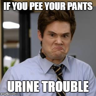babiesruin | IF YOU PEE YOUR PANTS URINE TROUBLE | image tagged in babiesruin | made w/ Imgflip meme maker