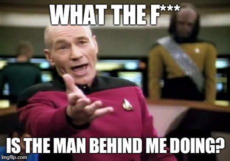 Picard Wtf | WHAT THE F*** IS THE MAN BEHIND ME DOING? | image tagged in memes,picard wtf | made w/ Imgflip meme maker